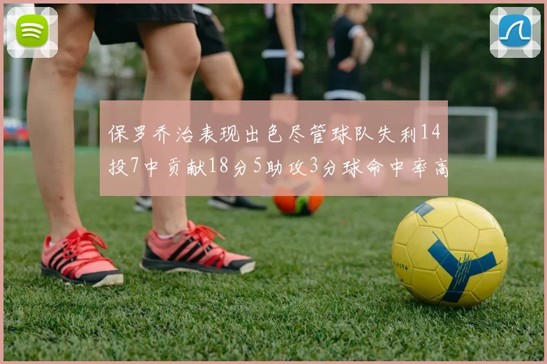 保罗乔治表现出色尽管球队失利14投7中贡献18分5助攻3分球命中率高达57