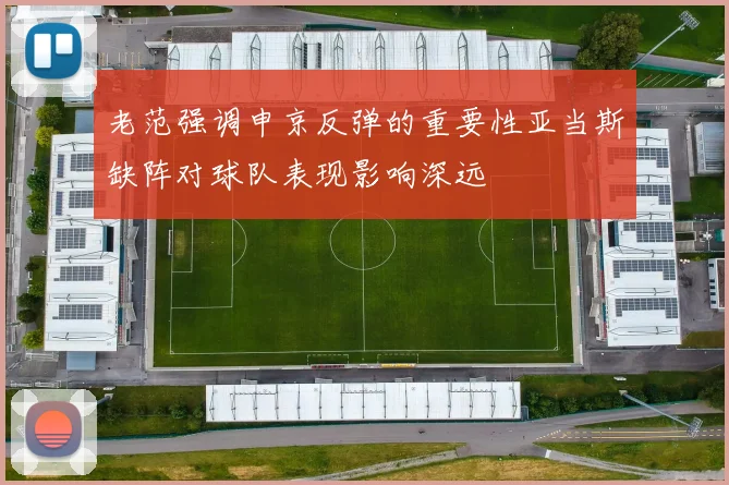 老范强调申京反弹的重要性亚当斯缺阵对球队表现影响深远