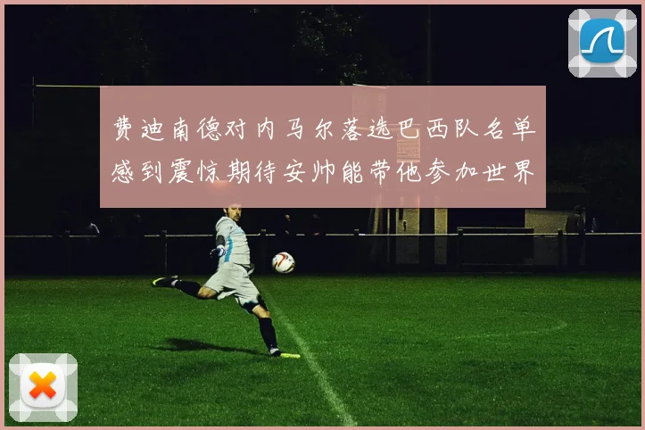费迪南德对内马尔落选巴西队名单感到震惊期待安帅能带他参加世界杯
