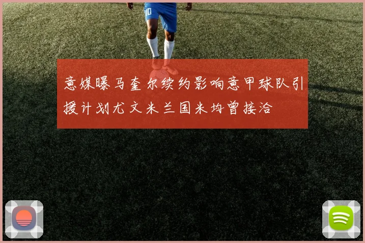 意媒曝马奎尔续约影响意甲球队引援计划尤文米兰国米均曾接洽